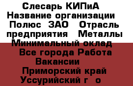 Слесарь КИПиА › Название организации ­ Полюс, ЗАО › Отрасль предприятия ­ Металлы › Минимальный оклад ­ 1 - Все города Работа » Вакансии   . Приморский край,Уссурийский г. о. 